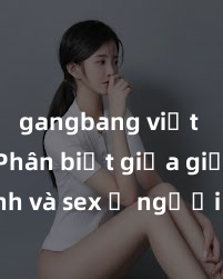 gangbang việt nam Phân biệt giữa giới tính và sex ở người lớn: Tìm hiểu sự khác biệt và yếu tố quyết định