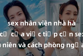 sex nhân viên nhà hàng Nguy cơ của việc tiếp cận sex thiếu niên và cách phòng ngừa trong xã hội hiện đại