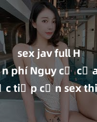 sex jav full HD miễn phí Nguy cơ của việc tiếp cận sex thiếu niên và cách phòng ngừa trong xã hội hiện đại