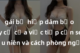 gái bị hiếp dâm bạo lực Nguy cơ của việc tiếp cận sex thiếu niên và cách phòng ngừa trong xã hội hiện đại