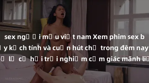 sex người mẫu việt nam Xem phim sex bạo lực Vietsub đầy kịch tính và cuốn hút chỉ trong đêm nay! Đừng bỏ lỡ cơ hội trải nghiệm cảm giác mãnh liệt và tột cùng chưa từng thấy!