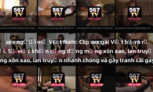 sex người mỹ Việt Nam: Clip sex gái Việt bị rò rỉ gây sốt trên mạng xã hội. Sự việc khiến cộng đồng mạng xôn xao, lan truyền nhanh chóng và gây tranh cãi gay gắt.
