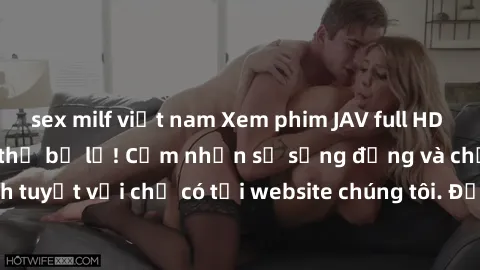 sex milf việt nam Xem phim JAV full HD - Trải nghiệm không thể bỏ lỡ! Cảm nhận sự sống động và chất lượng hình ảnh tuyệt vời chỉ có tại website chúng tôi. Đồng hành cùng bạn trong thế giới giải trí số