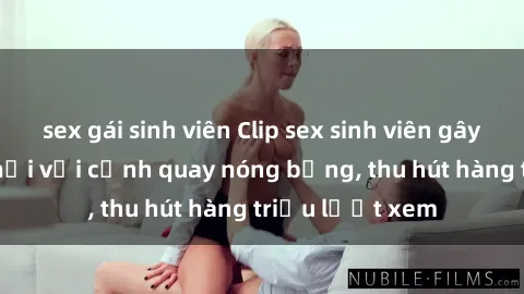 sex gái sinh viên Clip sex sinh viên gây sốt mạng xã hội với cảnh quay nóng bỏng, thu hút hàng triệu lượt xem