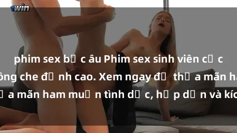 phim sex bắc âu Phim sex sinh viên cực hay, cảnh nóng không che đỉnh cao. Xem ngay để thỏa mãn ham muốn tình dục, hấp dẫn và kích thích tâm lý.