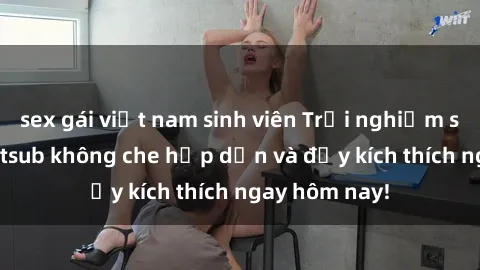 sex gái việt nam sinh viên Trải nghiệm sex hentai vietsub không che hấp dẫn và đầy kích thích ngay hôm nay!