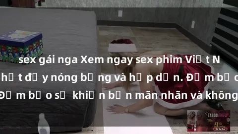 sex gái nga Xem ngay sex phim Việt Nam không che mới nhất đầy nóng bỏng và hấp dẫn. Đảm bảo sẽ khiến bạn mãn nhãn và không thể rời mắt.