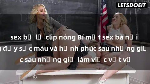 sex bị lộ clip nóng Bí mật sex bà nội trợ: Cuộc sống đầy sắc màu và hạnh phúc sau những giờ làm việc vất vả