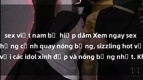 sex việt nam bị hiếp dâm Xem ngay sex jav idol HD với những cảnh quay nóng bỏng, sizzling hot với các idol xinh đẹp và nóng bỏng nhất. Không thể bỏ qua!