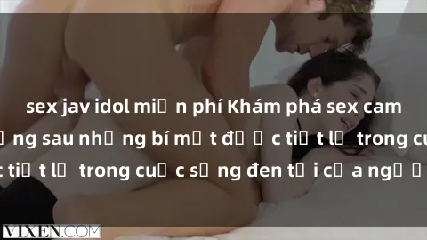 sex jav idol miễn phí Khám phá sex camera ẩn: Sự thật đằng sau những bí mật được tiết lộ trong cuộc sống đen tối của người khác
