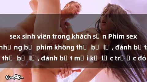 sex sinh viên trong khách sạn Phim sex hot nhất năm  Top những bộ phim không thể bỏ lỡ, đánh bật mọi kỷ lục trước đó