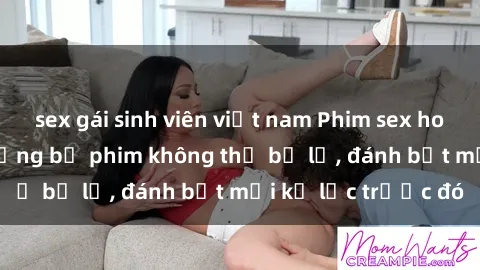 sex gái sinh viên việt nam Phim sex hot nhất năm  Top những bộ phim không thể bỏ lỡ, đánh bật mọi kỷ lục trước đó
