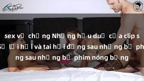 sex vợ chồng Những hậu duệ của clip sex đình đám: Sự lợi hại và tai hại đằng sau những bộ phim nóng bỏng