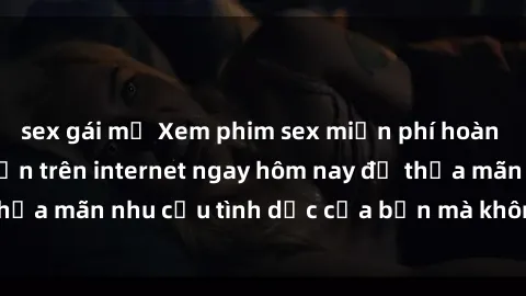 sex gái mỹ Xem phim sex miễn phí hoàn toàn không giới hạn trên internet ngay hôm nay để thỏa mãn nhu cầu tình dục của bạn mà không tốn chi phí.