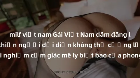 milf việt nam Gái Việt Nam dâm đãng làm tình say đắm, khiến người đối diện không thể cưỡng lại được. Hãy trải nghiệm cảm giác mê ly biết bao của phong cách yêu đương đậm chất dân tộc!