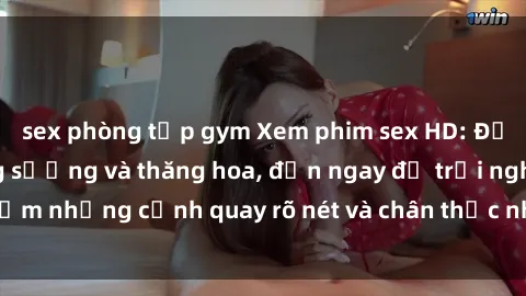 sex phòng tập gym Xem phim sex HD: Đỉnh cao của sự sung sướng và thăng hoa, đến ngay để trải nghiệm những cảnh quay rõ nét và chân thực nhất. Hãy cùng khám phá!