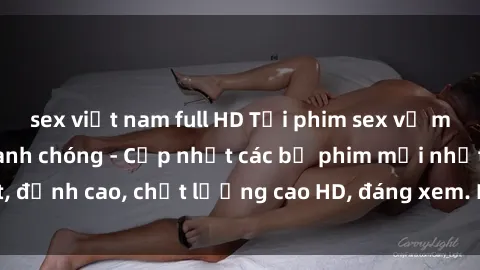 sex việt nam full HD Tải phim sex về máy miễn phí và nhanh chóng - Cập nhật các bộ phim mới nhất, đỉnh cao, chất lượng cao HD, đáng xem. Hãy trải nghiệm ngay!