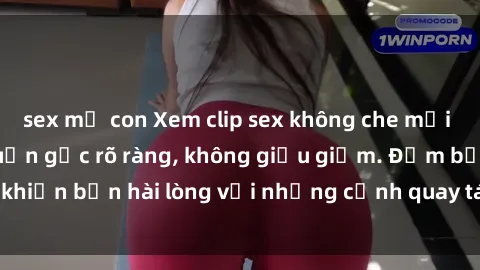 sex mẹ con Xem clip sex không che mới - Nguồn gốc từ nguồn gốc rõ ràng, không giấu giếm. Đảm bảo khiến bạn hài lòng với những cảnh quay táo bạo và đầy kích thích.