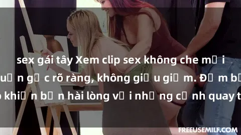sex gái tây Xem clip sex không che mới - Nguồn gốc từ nguồn gốc rõ ràng, không giấu giếm. Đảm bảo khiến bạn hài lòng với những cảnh quay táo bạo và đầy kích thích.