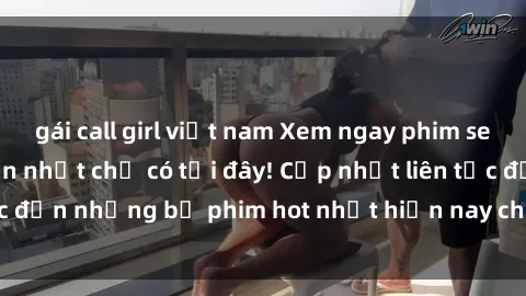gái call girl việt nam Xem ngay phim sex mới nhất, hấp dẫn nhất chỉ có tại đây! Cập nhật liên tục đến những bộ phim hot nhất hiện nay chỉ trong vài cú click!