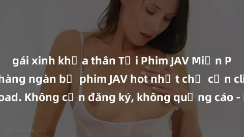 gái xinh khỏa thân Tải Phim JAV Miễn Phí - Thưởng thức hàng ngàn bộ phim JAV hot nhất chỉ cần click download. Không cần đăng ký, không quảng cáo - Dễ dàng tải về và xem online!