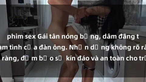 phim sex Gái tân nóng bỏng, dâm đãng thỏa mãn nhu cầu làm tình của đàn ông. Nhận dạng không rõ ràng, đảm bảo sự kín đáo và an toàn cho trải nghiệm tuyệt vời.