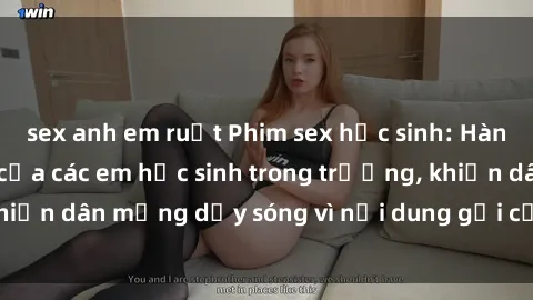 sex anh em ruột Phim sex học sinh: Hành động nóng bỏng của các em học sinh trong trường, khiến dân mạng dậy sóng vì nội dung gợi cảm và kích thích.