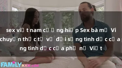 sex việt nam cưỡng hiếp Sex bà mẹ Việt Nam: Câu chuyện thực tế về đời sống tình dục của phụ nữ Việt
