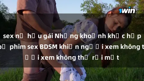 sex nữ hầu gái Những khoảnh khắc hấp dẫn trong bộ phim sex BDSM khiến người xem không thể rời mắt