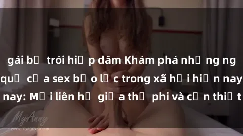 gái bị trói hiếp dâm Khám phá những nguyên nhân và hậu quả của sex bạo lực trong xã hội hiện nay: Mối liên hệ giữa thị phi và cần thiết phải ngăn chặn.