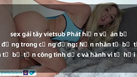 sex gái tây vietsub Phát hiện vụ án bạo dâm sex gây chấn động trong cộng đồng: Nạn nhân tố bị tấn công tình dục và hành vi tệ hại được tiết lộ