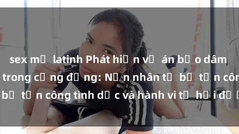 sex mỹ latinh Phát hiện vụ án bạo dâm sex gây chấn động trong cộng đồng: Nạn nhân tố bị tấn công tình dục và hành vi tệ hại được tiết lộ