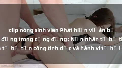 clip nóng sinh viên Phát hiện vụ án bạo dâm sex gây chấn động trong cộng đồng: Nạn nhân tố bị tấn công tình dục và hành vi tệ hại được tiết lộ