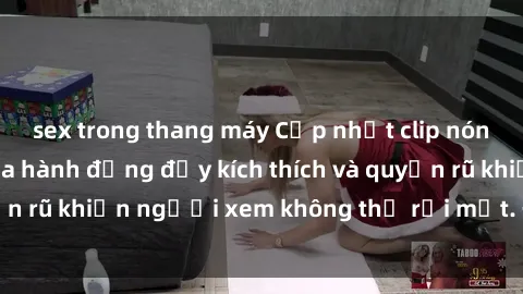 sex trong thang máy Cập nhật clip nóng BDSM: Những pha hành động đầy kích thích và quyến rũ khiến người xem không thể rời mắt. Đừng bỏ lỡ!