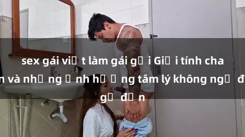 sex gái việt làm gái gọi Giới tính cha con và những ảnh hưởng tâm lý không ngờ đến