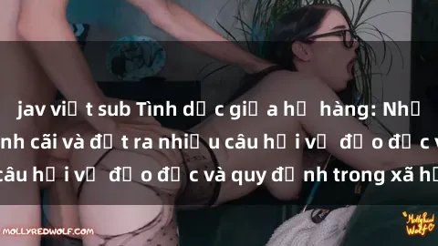 jav việt sub Tình dục giữa họ hàng: Những sự kiện gây tranh cãi và đặt ra nhiều câu hỏi về đạo đức và quy định trong xã hội.
