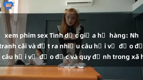 xem phim sex Tình dục giữa họ hàng: Những sự kiện gây tranh cãi và đặt ra nhiều câu hỏi về đạo đức và quy định trong xã hội.