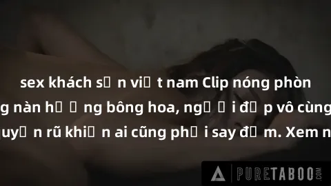 sex khách sạn việt nam Clip nóng phòng tắm: Hít thở nồng nàn hương bông hoa, người đẹp vô cùng gợi cảm và quyến rũ khiến ai cũng phải say đắm. Xem ngay để trải nghiệm điều đặc biệt!