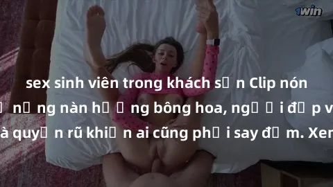 sex sinh viên trong khách sạn Clip nóng phòng tắm: Hít thở nồng nàn hương bông hoa, người đẹp vô cùng gợi cảm và quyến rũ khiến ai cũng phải say đắm. Xem ngay để trải nghiệm điều đặc biệt!