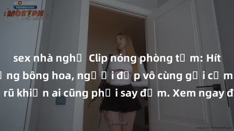 sex nhà nghỉ Clip nóng phòng tắm: Hít thở nồng nàn hương bông hoa, người đẹp vô cùng gợi cảm và quyến rũ khiến ai cũng phải say đắm. Xem ngay để trải nghiệm điều đặc biệt!