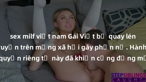 sex milf việt nam Gái Việt bị quay lén khi tắm, clip lan truyền trên mạng xã hội gây phẫn nộ. Hành động vi phạm quyền riêng tư này đã khiến cộng đồng mạng bức xúc và đòi trừng phạt thật nghiêm khắc.