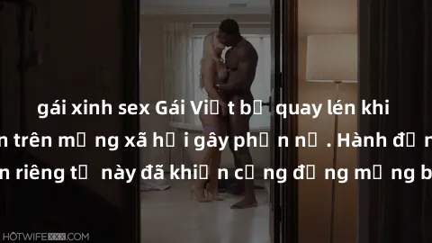 gái xinh sex Gái Việt bị quay lén khi tắm, clip lan truyền trên mạng xã hội gây phẫn nộ. Hành động vi phạm quyền riêng tư này đã khiến cộng đồng mạng bức xúc và đòi trừng phạt thật nghiêm khắc.