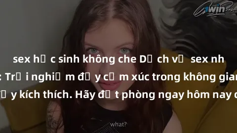 sex học sinh không che Dịch vụ sex nhà nghỉ đẳng cấp: Trải nghiệm đầy cảm xúc trong không gian lãng mạn, đầy kích thích. Hãy đặt phòng ngay hôm nay để thỏa mãn khát khao của bạn!