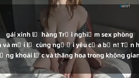 gái xinh lộ hàng Trải nghiệm sex phòng tắm đầy kích thích và mới lạ cùng người yêu của bạn! Tận hưởng khoái lạc và thăng hoa trong không gian tắm ấm áp và gợi cảm.