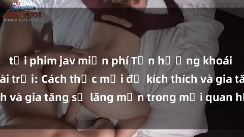 tải phim jav miễn phí Tận hưởng khoái cảm với sex ngoài trời: Cách thức mới để kích thích và gia tăng sự lãng mạn trong mối quan hệ của bạn!
