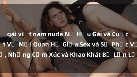gái việt nam nude Nữ Hầu Gái và Cuộc Sống Của Họ: Bí Mật Về Mối Quan Hệ Giữa Sex và Sự Phục Vụ, Những Cảm Xúc và Khao Khát Bị Lẫn Lộn Trong Lĩnh Vực Này.