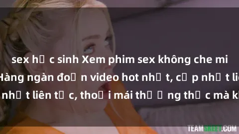 sex học sinh Xem phim sex không che miễn phí tại đây – Hàng ngàn đoạn video hot nhất, cập nhật liên tục, thoải mái thưởng thức mà không tốn kém.
