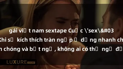 gái việt nam sextape Cuộc 'sex' trong thang máy: Khi sự kích thích tràn ngập ở dạng nhanh chóng và bất ngờ, không ai có thể ngờ được điều gì sẽ xảy ra!