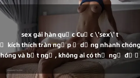 sex gái hàn quốc Cuộc 'sex' trong thang máy: Khi sự kích thích tràn ngập ở dạng nhanh chóng và bất ngờ, không ai có thể ngờ được điều gì sẽ xảy ra!