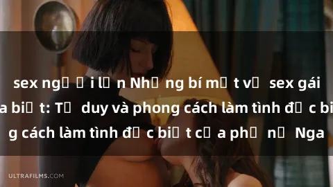 sex người lớn Những bí mật về sex gái Nga mà bạn chưa biết: Tư duy và phong cách làm tình đặc biệt của phụ nữ Nga